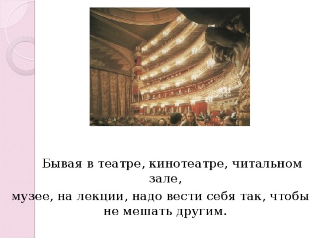  Бывая в театре, кинотеатре, читальном зале, музее, на лекции, надо вести себя так, чтобы не мешать другим. 