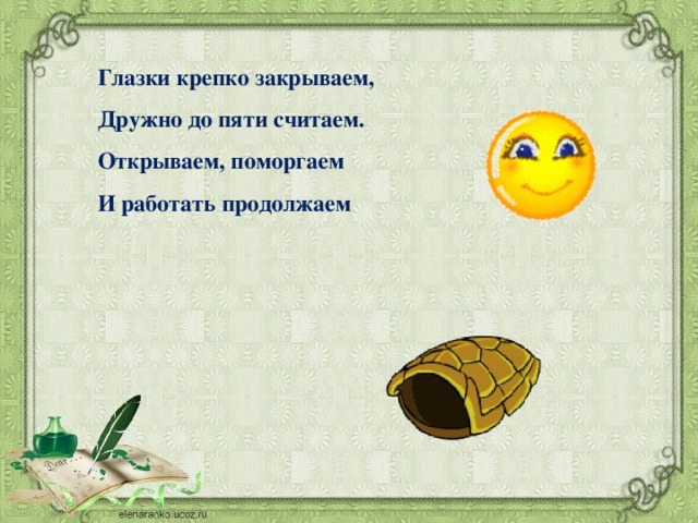 Глазки крепко закрываем, Дружно до пяти считаем. Открываем, поморгаем И работать продолжаем