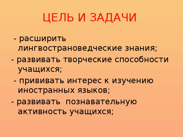 ЦЕЛЬ И ЗАДАЧИ  - расширить лингвострановедческие знания; - развивать творческие способности учащихся;  - прививать интерес к изучению иностранных языков; - развивать познавательную активность учащихся; 