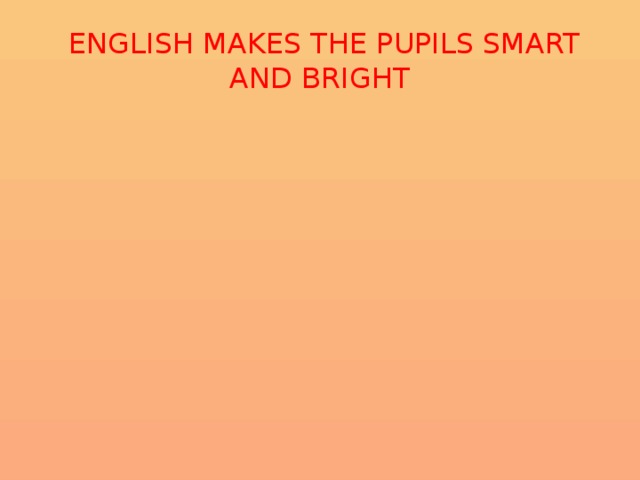  ENGLISH MAKES THE PUPILS SMART AND BRIGHT 