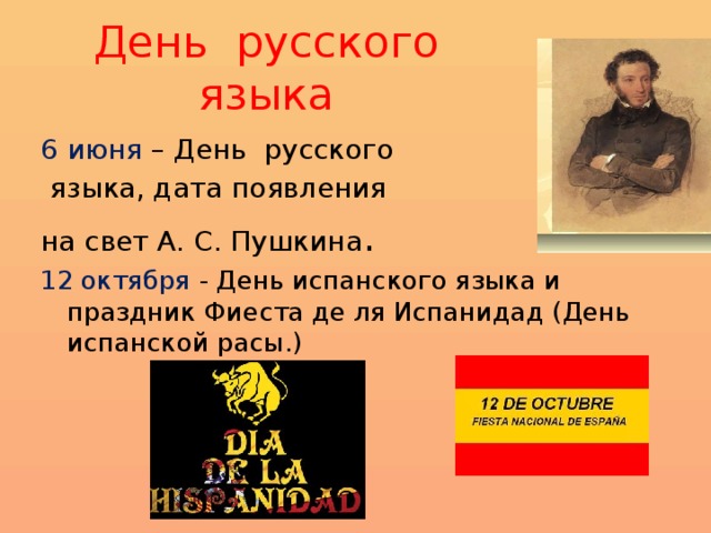 День русского  языка 6 июня – День русского  языка, дата появления на свет А. С. Пушкина . 12 октября - День испанского языка и праздник Фиеста де ля Испанидад (День испанской расы.) 