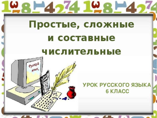 Простые, сложные  и составные числительные УРОК РУССКОГО ЯЗЫКА 6 КЛАСС 