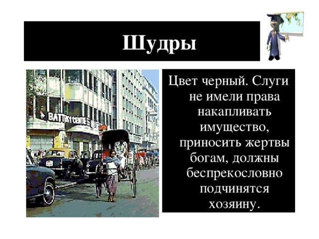 Шудры Цвет черный. Слуги не имели права накапливать имущество, приносить жертвы богам, должны беспрекословно подчинятся хозяину.
