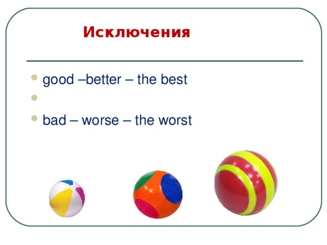  Исключения    good –better – the best bad – worse – the worst  