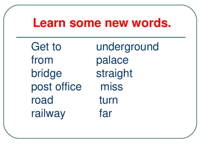 Learn some new words. Get to  underground from  palace bridge  straight post office  miss road  turn railway  far 