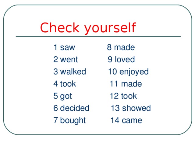  Check yourself  1 saw  8 made  2 went  9 loved  3 walked  10 enjoyed  4 took  11 made  5 got  12 took  6 decided 13 showed  7 bought  14 came 