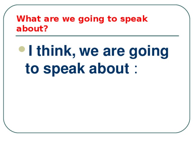 What are we going to speak  about? I think,  we are going to speak about :   