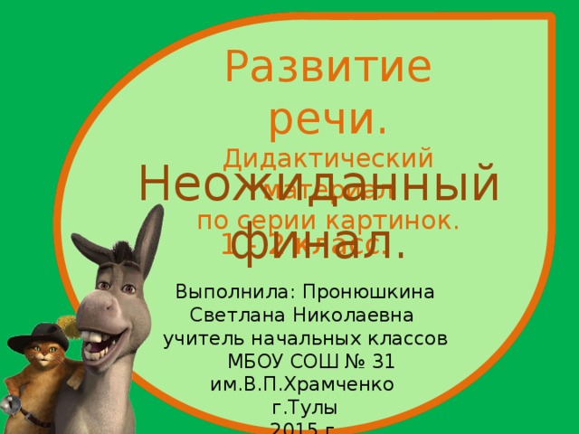 1 - 2 класс. Развитие речи. Дидактический материал по серии картинок. Неожиданный финал. Выполнила: Пронюшкина Светлана Николаевна учитель начальных классов  МБОУ СОШ № 31 им.В.П.Храмченко  г.Тулы 2015 г.