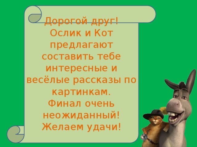 Дорогой друг! Ослик и Кот предлагают составить тебе интересные и весёлые рассказы по картинкам. Финал очень неожиданный! Желаем удачи!