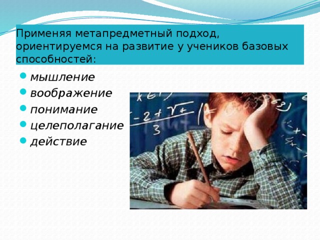 Применяя метапредметный подход, ориентируемся на развитие у учеников базовых способностей: мышление воображение понимание целеполагание действие 