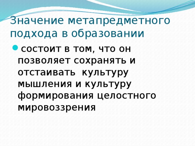 Значение метапредметного подхода в образовании состоит в том, что он позволяет сохранять и отстаивать культуру мышления и культуру формирования целостного мировоззрения 