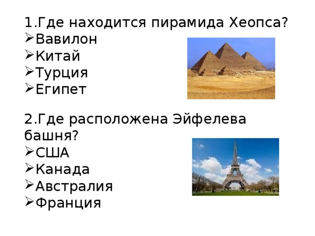 1.Где находится пирамида Хеопса? Вавилон Китай Турция Египет 2.Где расположена Эйфелева башня? США Канада Австралия Франция 