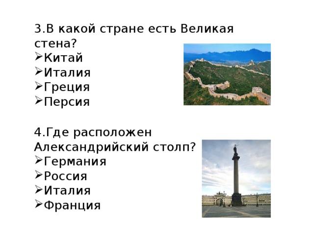 3.В какой стране есть Великая стена? Китай Италия Греция Персия 4.Где расположен Александрийский столп? Германия Россия Италия Франция 