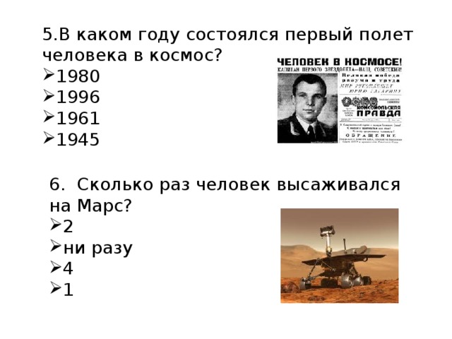 5.В каком году состоялся первый полет человека в космос? 1980 1996 1961 1945 6.  Сколько раз человек высаживался на Марс? 2 ни разу 4 1 