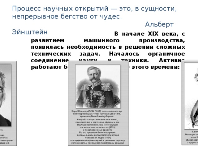 Процесс научных открытий — это, в сущности, непрерывное бегство от чудес.   Альберт Эйнштейн   В начале XIX века, с развитием машинного производства, появилась необходимость в решении сложных технических задач. Началось органичное соединение науки и техники. Активно работают белорусские ученые этого времени: 