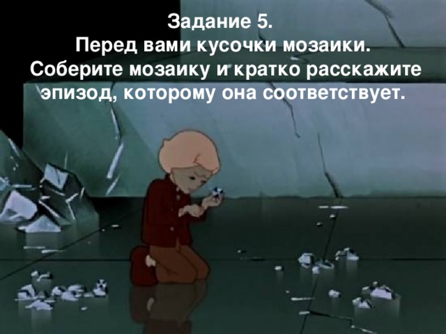 Задание 5. Перед вами кусочки мозаики.  Соберите мозаику и кратко расскажите эпизод, которому она соответствует. 