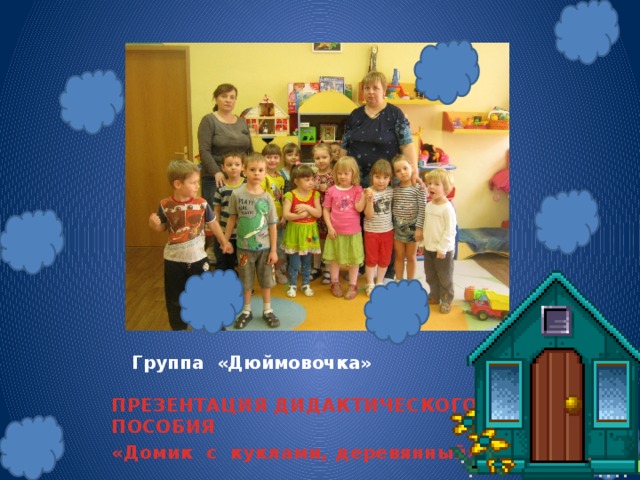 Группа «Дюймовочка» ПРЕЗЕНТАЦИЯ ДИДАКТИЧЕСКОГО ПОСОБИЯ «Домик с куклами, деревянный» 