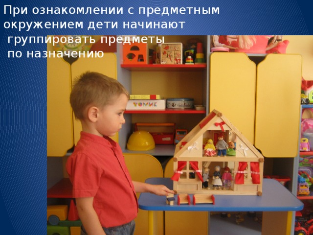 При ознакомлении с предметным окружением дети начинают  группировать предметы  по назначению 