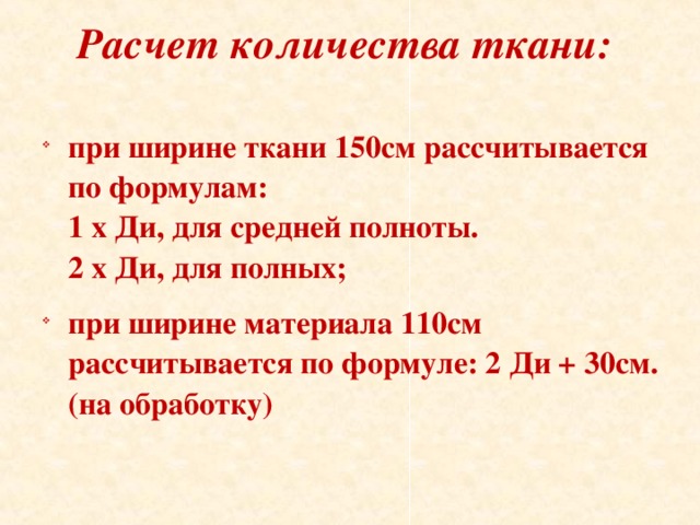 Расчет количества ткани:   при ширине ткани 150см рассчитывается по формулам:  1 х Ди, для средней полноты.  2 х Ди, для полных; при ширине материала 110см рассчитывается по формуле: 2 Ди + 30см. (на обработку)  