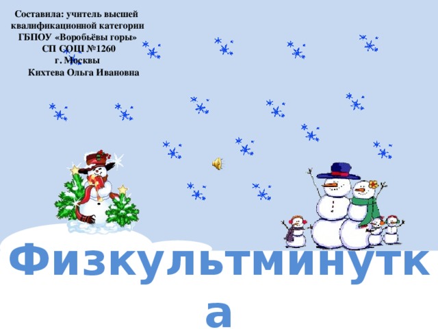 Составила: учитель высшей квалификационной категории ГБПОУ «Воробьёвы горы»  СП СОШ №1260 г. Москвы  Кихтева Ольга Ивановна Физкультминутка