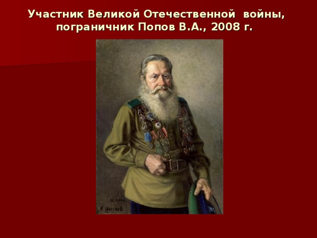 Участник Великой Отечественной  войны,  пограничник Попов В.А., 2008 г.  