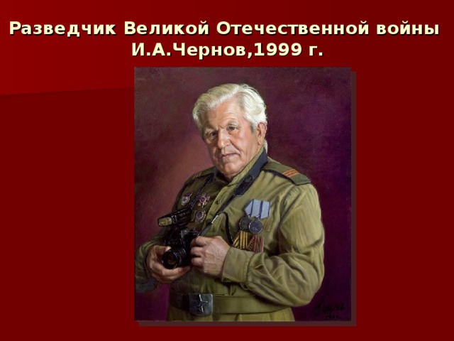 Разведчик Великой Отечественной войны   И.А.Чернов,1999 г.  