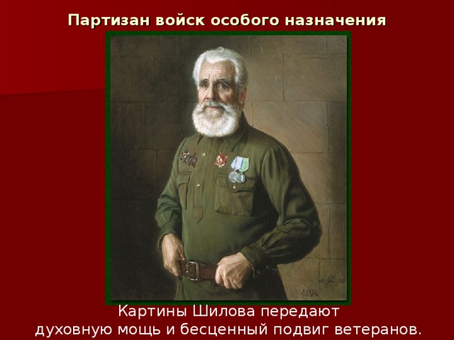 Партизан войск особого назначения  М.Строганов,1987 г.  Картины Шилова передают  духовную мощь и бесценный подвиг ветеранов. 