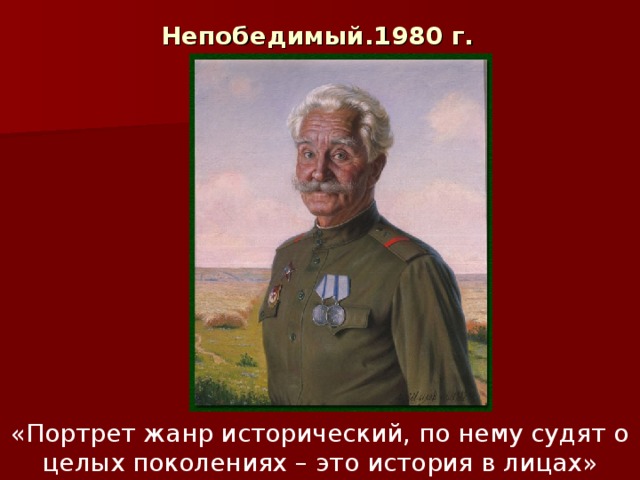 Непобедимый.1980 г.  «Портрет жанр исторический, по нему судят о целых поколениях – это история в лицах» А.Шилов. 