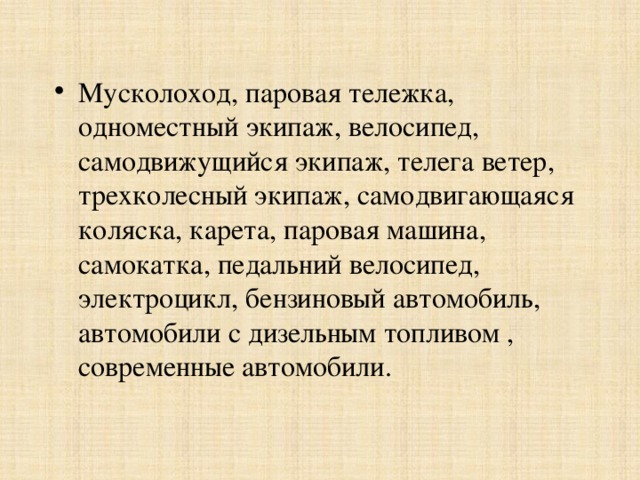 Мусколоход, паровая тележка, одноместный экипаж, велосипед, самодвижущийся экипаж, телега ветер, трехколесный экипаж, самодвигающаяся коляска, карета, паровая машина, самокатка, педальний велосипед, электроцикл, бензиновый автомобиль, автомобили с дизельным топливом , современные автомобили. 