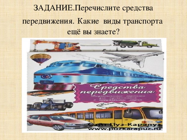 ЗАДАНИЕ.Перечислите средства передвижения.  Какие виды транспорта ещё вы знаете? 