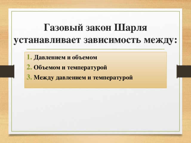Газовый закон Шарля устанавливает зависимость между: Давлением и объемом Объемом и температурой Между давлением и температурой 