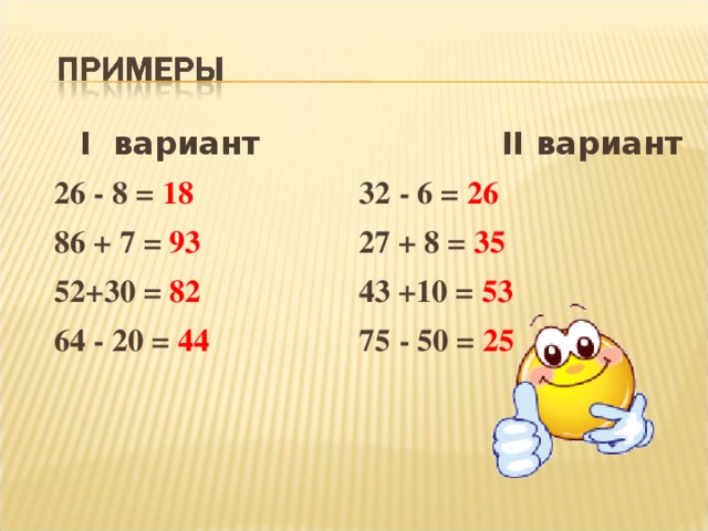   I вариант II вариант   26 - 8 = 18 32 - 6 = 26  86 + 7 = 93 27 + 8 = 35  52+30 = 82 43 +10 = 53  64 - 20 = 44 75 - 50 = 25  