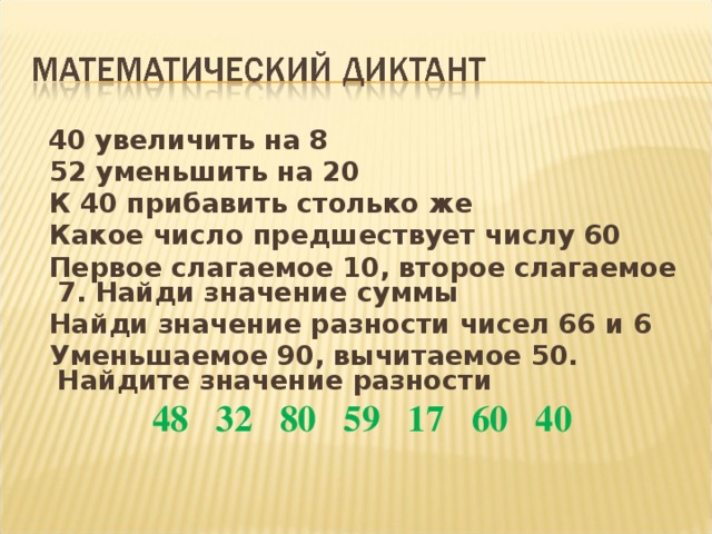   40 увеличить на 8  52 уменьшить на 20  К 40 прибавить столько же  Какое число предшествует числу 60  Первое слагаемое 10, второе слагаемое 7. Найди значение суммы  Найди значение разности чисел 66 и 6  Уменьшаемое 90, вычитаемое 50. Найдите значение разности 48 32 80 59 17 60 40  