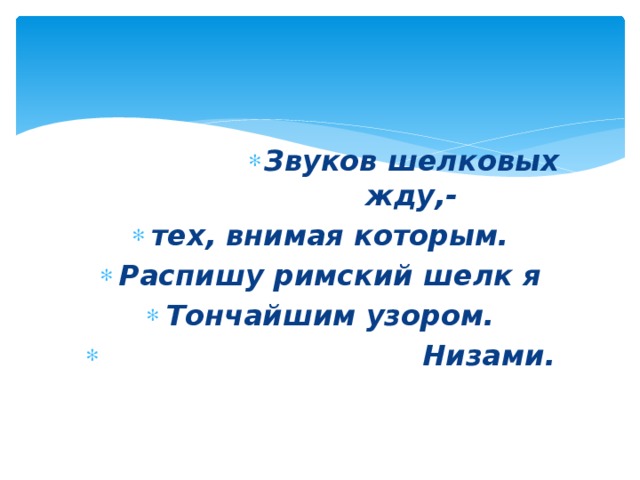 Звуков шелковых жду,- Звуков шелковых жду,- Звуков шелковых жду,- Звуков шелковых жду,- Звуков шелковых жду,- Звуков шелковых жду,- Звуков шелковых жду,- Звуков шелковых жду,- Звуков шелковых жду,- тех, внимая которым. Распишу римский шелк я Тончайшим узором.  Низами. 