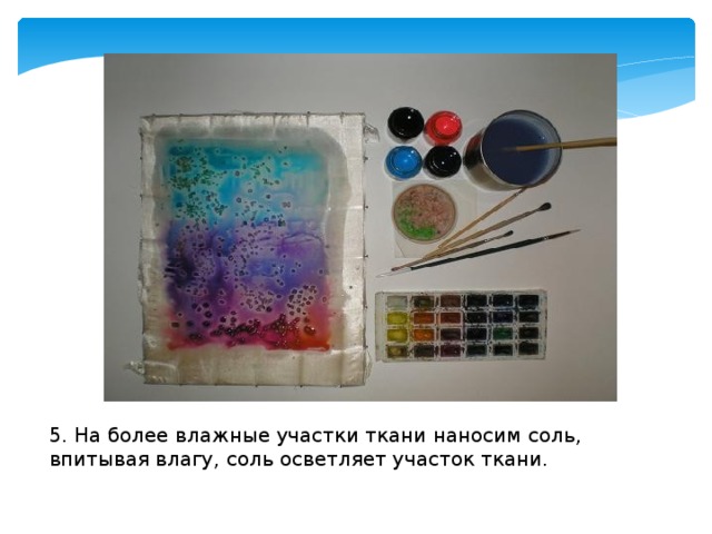 5. На более влажные участки ткани наносим соль, впитывая влагу, соль осветляет участок ткани. 