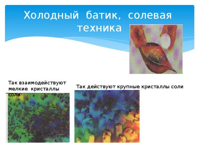 Холодный батик, солевая техника Так взаимодействуют мелкие кристаллы соли Так действуют крупные кристаллы соли 