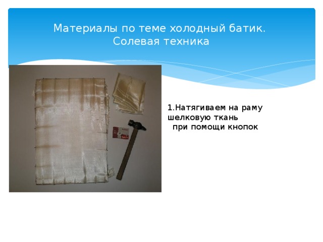Материалы по теме холодный батик.  Солевая техника 1.Натягиваем на раму шелковую ткань  при помощи кнопок 