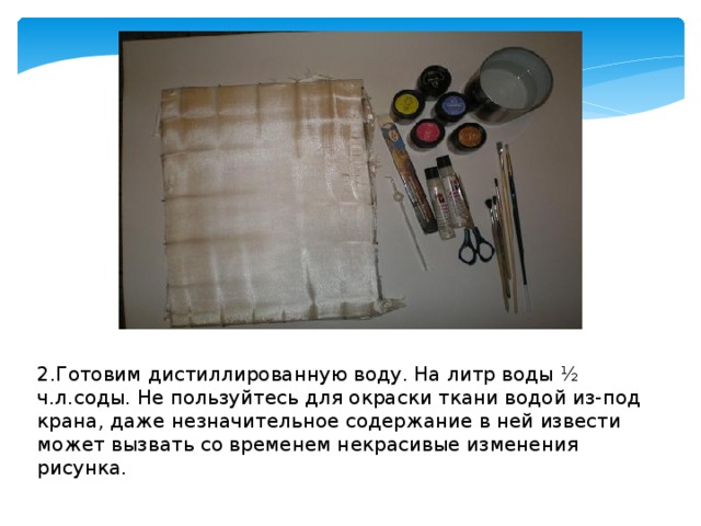 2.Готовим дистиллированную воду. На литр воды ½ ч.л.соды. Не пользуйтесь для окраски ткани водой из-под крана, даже незначительное содержание в ней извести может вызвать со временем некрасивые изменения рисунка. 