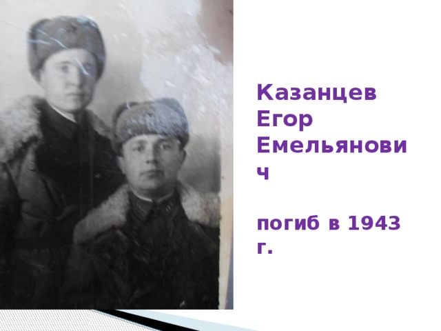 Казанцев  Егор  Емельянович   погиб в 1943 г. 