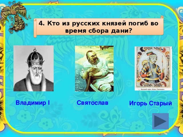 4. Кто из русских князей погиб во время сбора дани? Владимир I Святослав Игорь Старый 