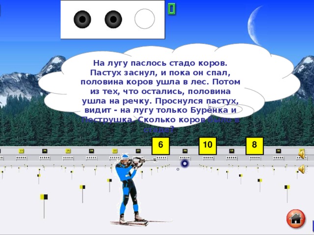 На лугу паслось стадо коров. Пастух заснул, и пока он спал, половина коров ушла в лес. Потом из тех, что остались, половина ушла на речку. Проснулся пастух, видит - на лугу только Бурёнка и Пеструшка. Сколько коров было в стаде ?  6 10 8