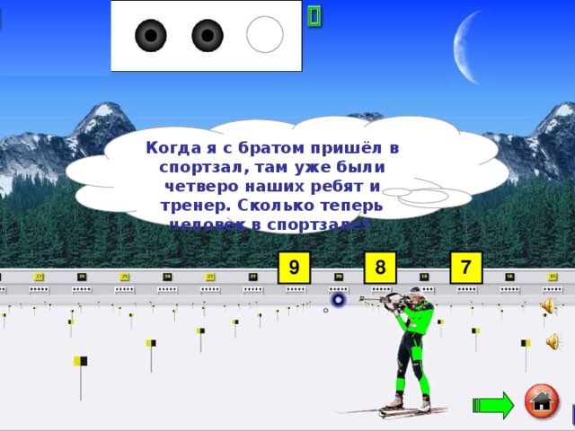 Когда я с братом пришёл в спортзал, там уже были четверо наших ребят и тренер. Сколько теперь человек в спортзале? 9 8 7