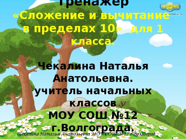 Тренажер  «Сложение и вычитание  в пределах 10» для 1 класса.   Чекалина Наталья Анатольевна.  учитель начальных классов  МОУ СОШ №12  г.Волгограда.