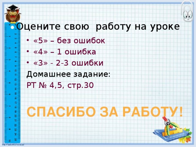 Оцените свою работу на уроке    «5» – без ошибок «4» – 1 ошибка «3» - 2-3 ошибки Домашнее задание: РТ № 4,5, стр.30 СПАСИБО ЗА РАБОТУ!