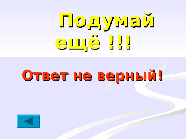     Ответ не верный!  Подумай ещё !!! 
