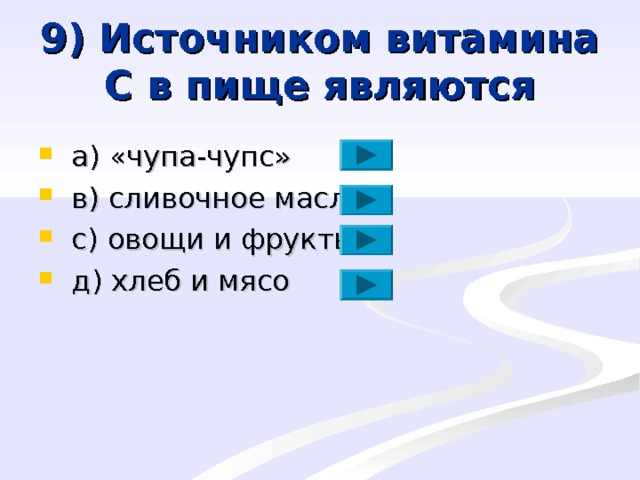 9) Источником витамина С в пище являются  a ) «чупа-чупс»  в) сливочное масло  с) овощи и фрукты  д) хлеб и мясо 