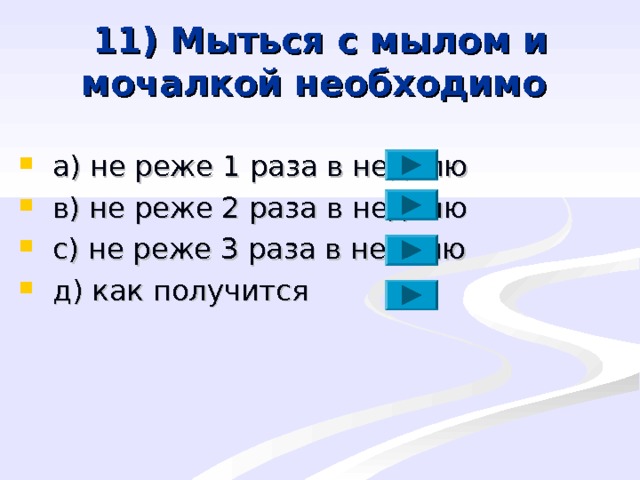 11) Мыться с мылом и мочалкой необходимо  a ) не реже 1 раза в неделю  в)  не реже 2 раза в неделю  с) не реже 3 раза в неделю  д) как получится 