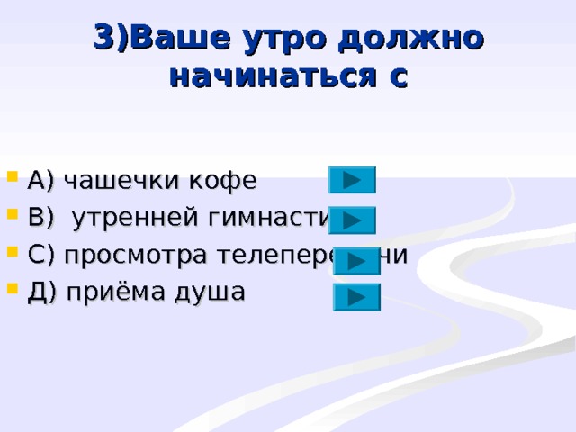 3)Ваше утро должно начинаться с А) чашечки кофе В) утренней гимнастики С) просмотра телепередачи Д) приёма душа 