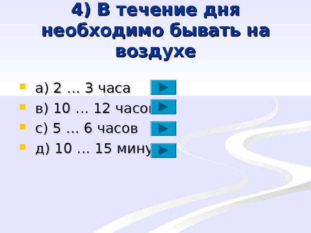 4) В течение дня необходимо бывать на воздухе  a ) 2 … 3 часа  в) 10 … 12 часов  с) 5 … 6 часов  д) 10 … 15 минут 