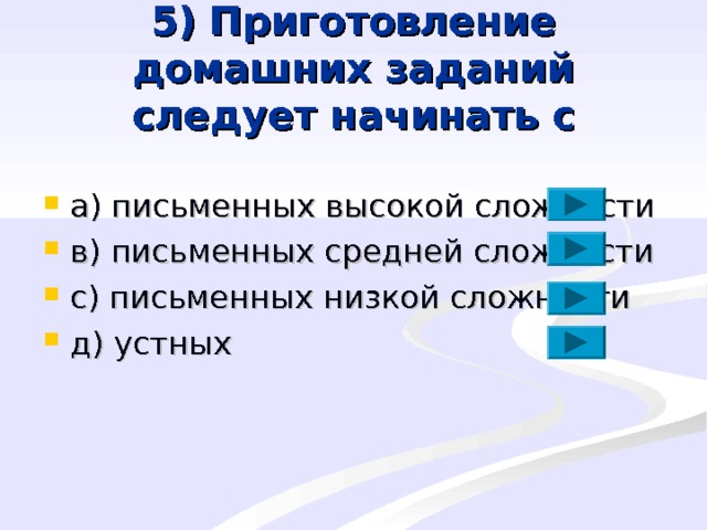 5) Приготовление домашних заданий следует начинать с a ) письменных высокой сложности в) письменных средней сложности с) письменных низкой сложности д) устных 